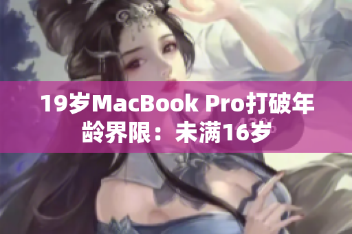 19岁MacBook Pro打破年龄界限：未满16岁