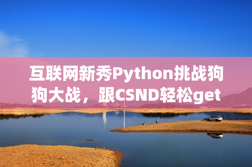 互联网新秀Python挑战狗狗大战，跟CSND轻松get技能