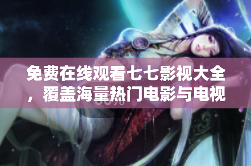 免费在线观看七七影视大全，覆盖海量热门电影与电视剧！