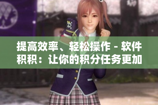 提高效率、轻松操作 - 软件积积：让你的积分任务更加轻松