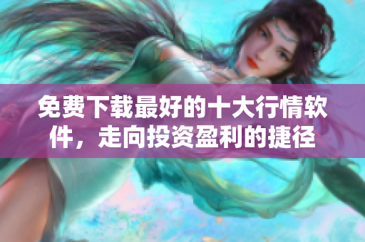 免费下载最好的十大行情软件，走向投资盈利的捷径