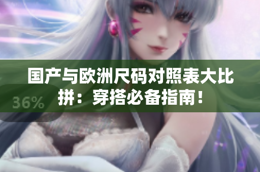 国产与欧洲尺码对照表大比拼：穿搭必备指南！