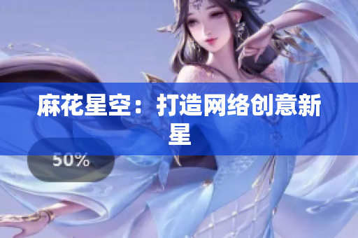 麻花星空：打造网络创意新星