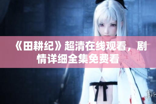 《田耕纪》超清在线观看，剧情详细全集免费看