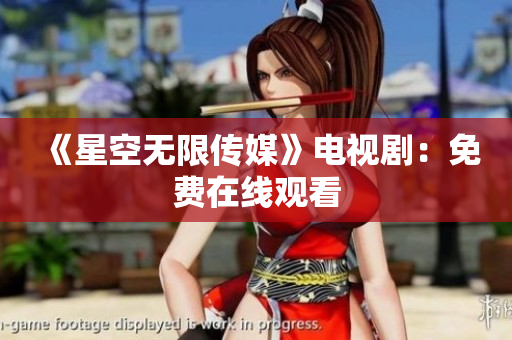 《星空无限传媒》电视剧：免费在线观看