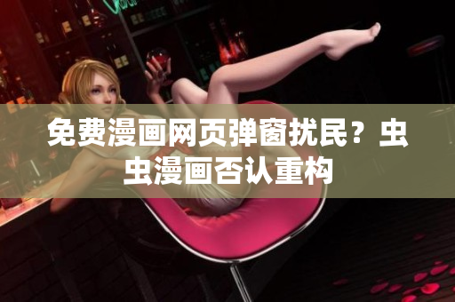免费漫画网页弹窗扰民？虫虫漫画否认重构