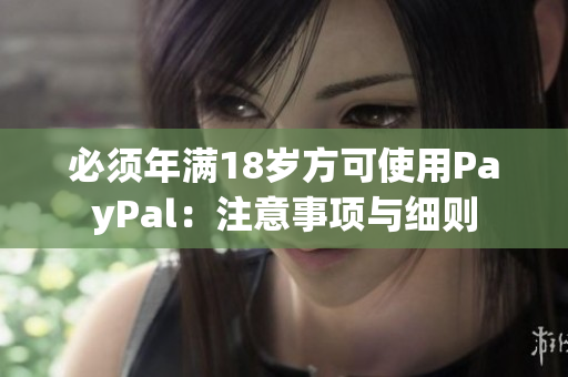 必须年满18岁方可使用PayPal：注意事项与细则