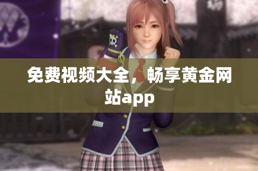 免费视频大全，畅享黄金网站app