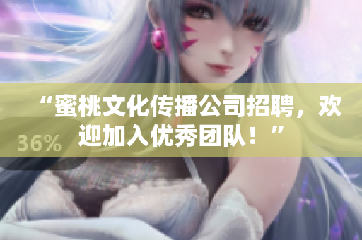“蜜桃文化传播公司招聘，欢迎加入优秀团队！”
