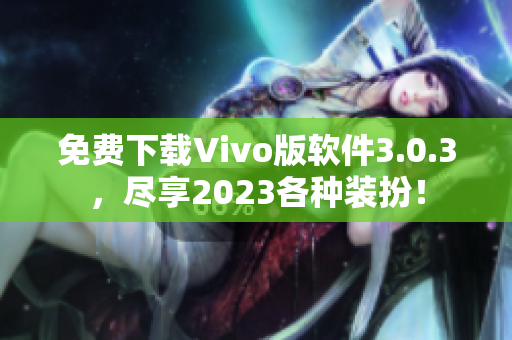 免费下载Vivo版软件3.0.3，尽享2023各种装扮！