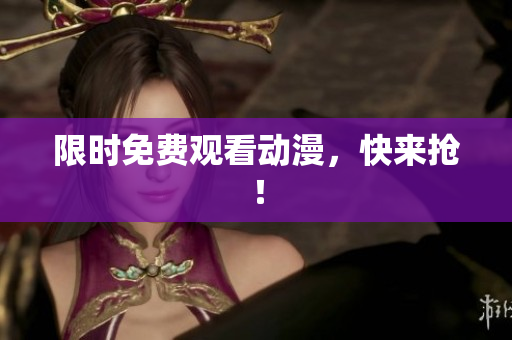 限时免费观看动漫，快来抢！