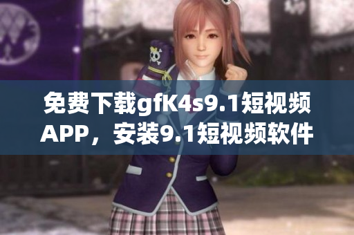 免费下载gfK4s9.1短视频APP，安装9.1短视频软件无需费用