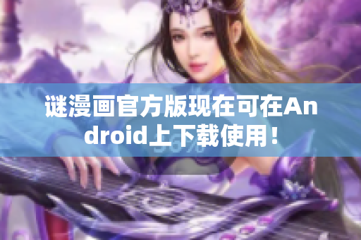谜漫画官方版现在可在Android上下载使用！
