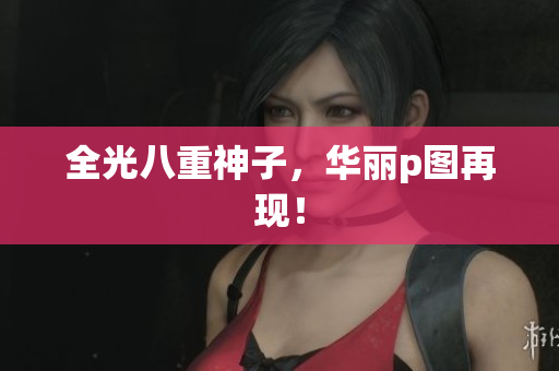 全光八重神子，华丽p图再现！
