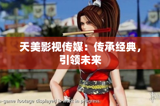 天美影视传媒：传承经典，引领未来