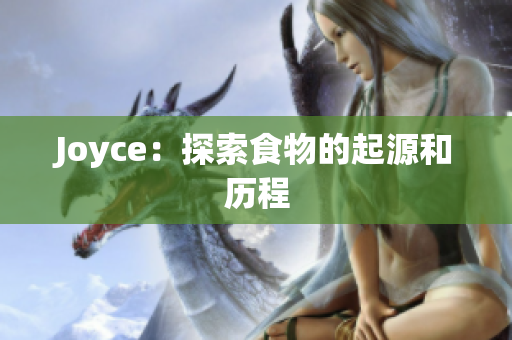 Joyce：探索食物的起源和历程