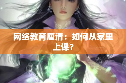 网络教育厘清：如何从家里上课？