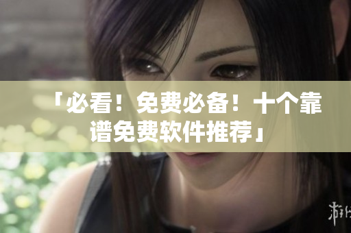 「必看！免费必备！十个靠谱免费软件推荐」