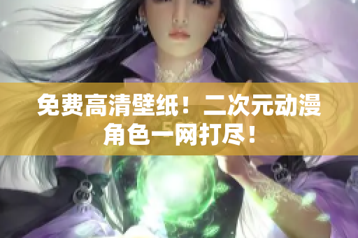 免费高清壁纸！二次元动漫角色一网打尽！