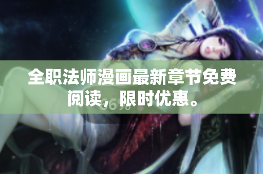 全职法师漫画最新章节免费阅读，限时优惠。