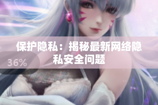 保护隐私：揭秘最新网络隐私安全问题
