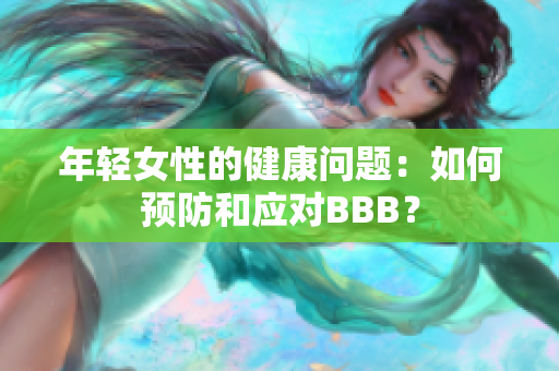 年轻女性的健康问题：如何预防和应对BBB？