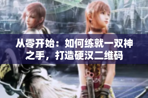 从零开始：如何练就一双神之手，打造硬汉二维码