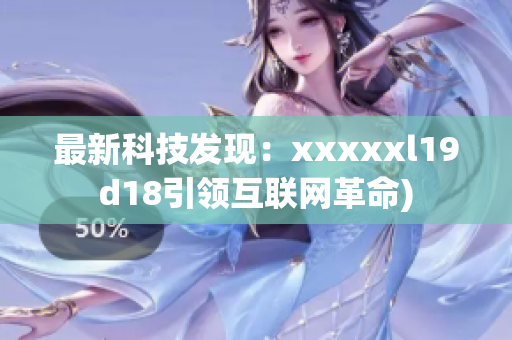 最新科技发现：xxxxxl19d18引领互联网革命)