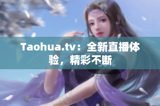 Taohua.tv：全新直播体验，精彩不断