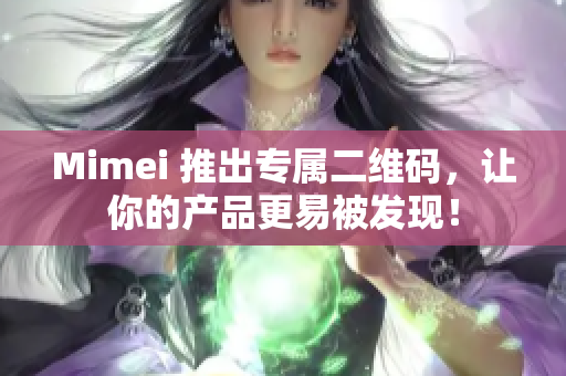 Mimei 推出专属二维码，让你的产品更易被发现！