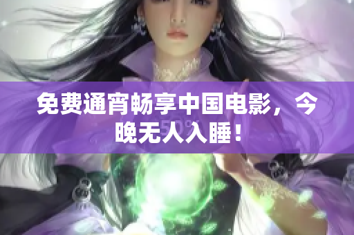 免费通宵畅享中国电影，今晚无人入睡！