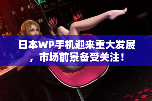 日本WP手机迎来重大发展，市场前景备受关注！
