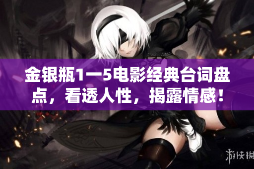 金银瓶1一5电影经典台词盘点，看透人性，揭露情感！