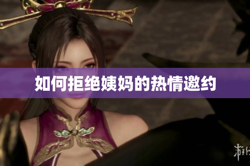 如何拒绝姨妈的热情邀约