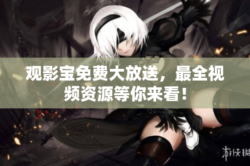 观影宝免费大放送，最全视频资源等你来看！
