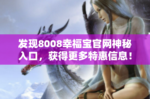 发现8008幸福宝官网神秘入口，获得更多特惠信息！