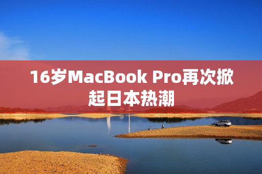 16岁MacBook Pro再次掀起日本热潮