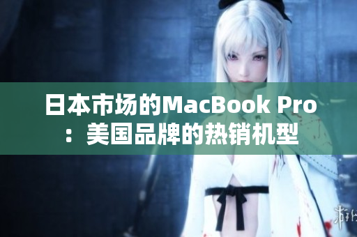 日本市场的MacBook Pro：美国品牌的热销机型