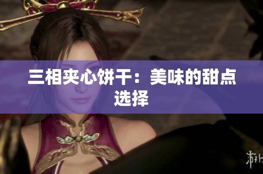 三相夹心饼干：美味的甜点选择