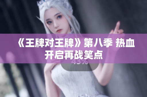 《王牌对王牌》第八季 热血开启再战笑点