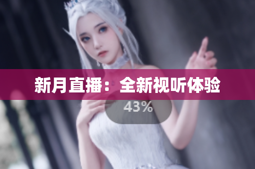 新月直播：全新视听体验