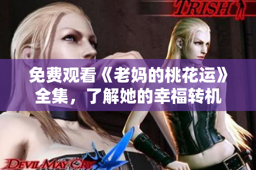 免费观看《老妈的桃花运》全集，了解她的幸福转机