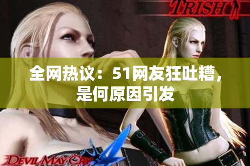 全网热议：51网友狂吐糟，是何原因引发