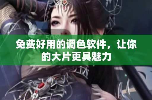 免费好用的调色软件，让你的大片更具魅力