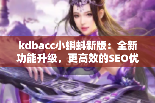 kdbacc小蝌蚪新版：全新功能升级，更高效的SEO优化