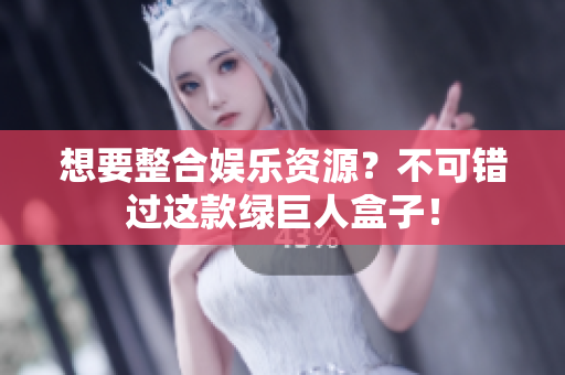 想要整合娱乐资源？不可错过这款绿巨人盒子！