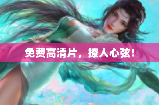 免费高清片，撩人心弦！