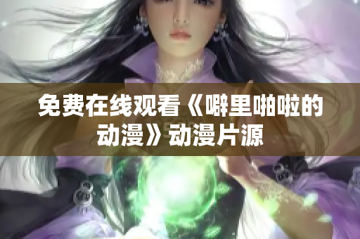 免费在线观看《噼里啪啦的动漫》动漫片源