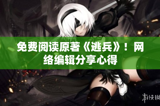 免费阅读原著《逃兵》！网络编辑分享心得
