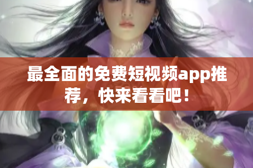 最全面的免费短视频app推荐，快来看看吧！